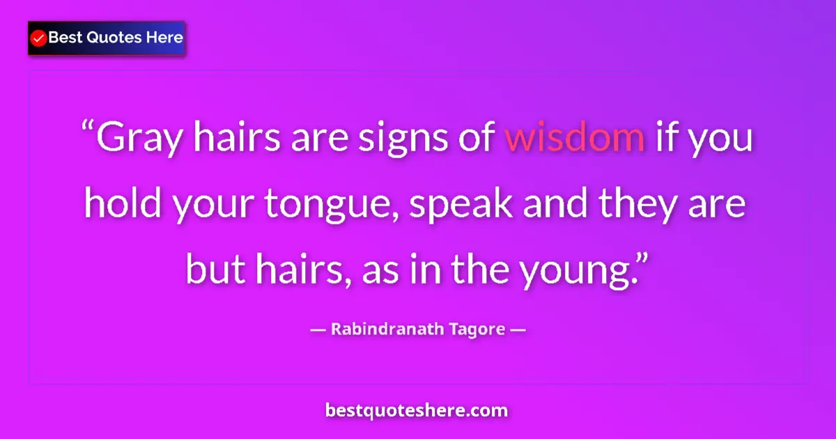 Quote by Rabindranath Tagore: Gray hairs are signs of wisdom if you hold your tongue, speak and they are but hairs, as in the youn...