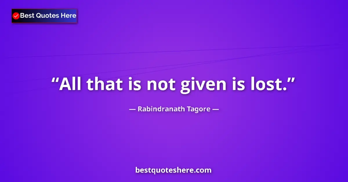 Quote by Rabindranath Tagore: All that is not given is lost....