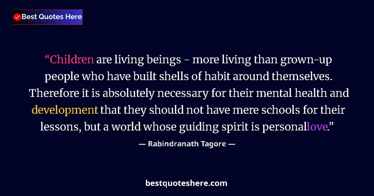 Quote by Rabindranath Tagore: Children are living beings - more living than grow