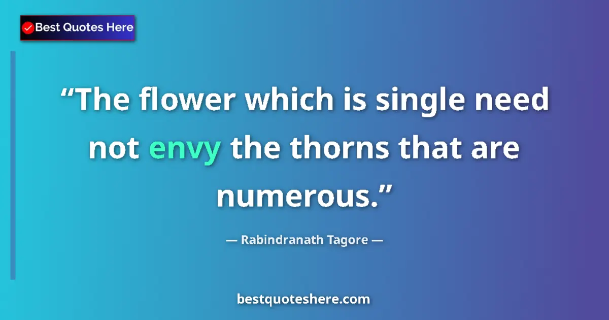 Quote by Rabindranath Tagore: The flower which is single need not envy the thorns that are numerous....