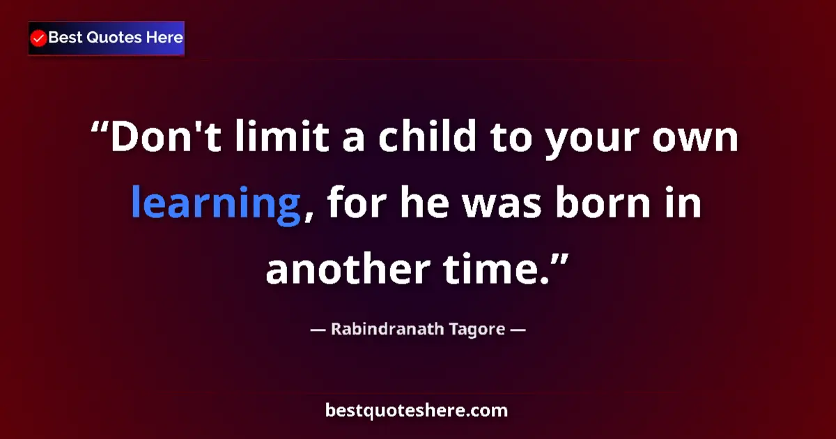 Quote by Rabindranath Tagore: Don't limit a child to your own learning, for he w