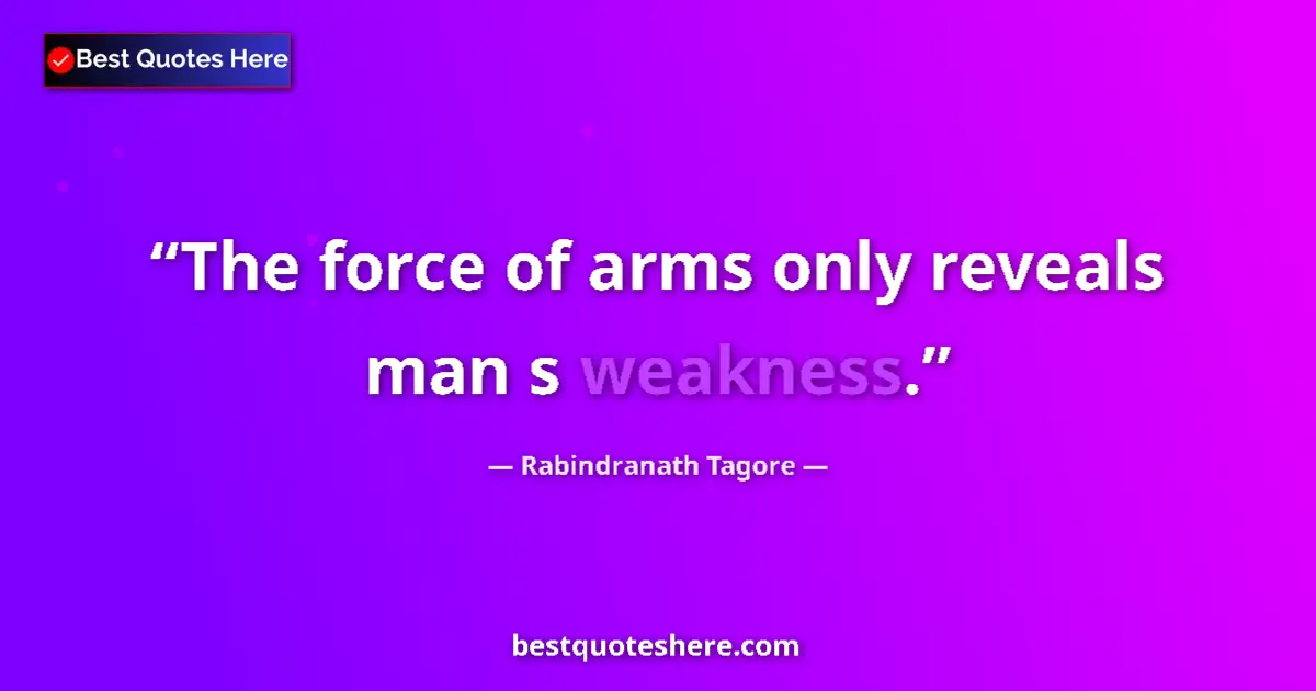 Quote by Rabindranath Tagore: The force of arms only reveals man s weakness.