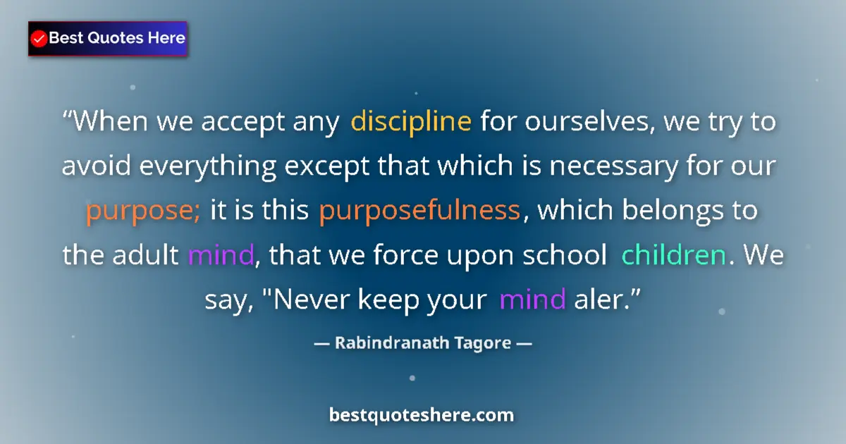 Quote by Rabindranath Tagore: When we accept any discipline for ourselves, we try to avoid everything except that which is necessa...