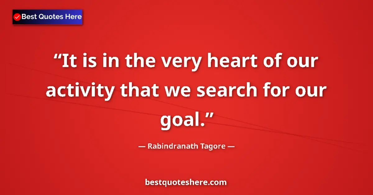 Quote by Rabindranath Tagore: It is in the very heart of our activity that we se