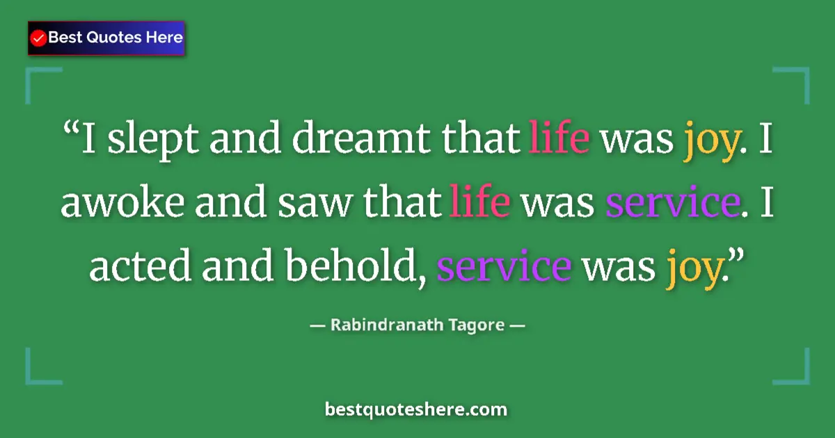 Quote by Rabindranath Tagore: I slept and dreamt that life was joy. I awoke and