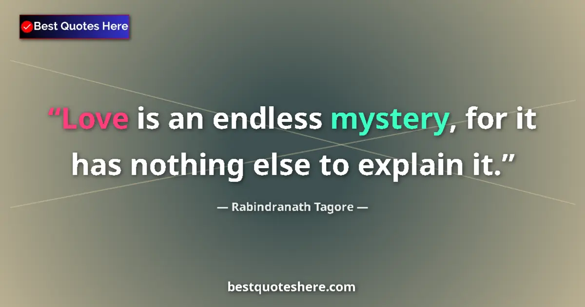 Quote by Rabindranath Tagore: Love is an endless mystery, for it has nothing else to explain it....