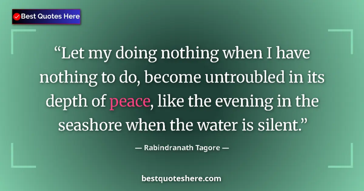 Quote by Rabindranath Tagore: Let my doing nothing when I have nothing to do, become untroubled in its depth of peace, like the ev...
