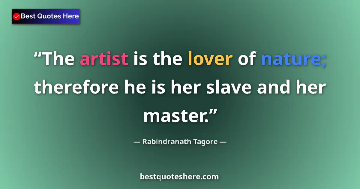 Quote by Rabindranath Tagore: The artist is the lover of nature; therefore he is her slave and her master....