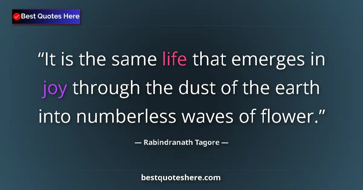 Quote by Rabindranath Tagore: It is the same life that emerges in joy through the dust of the earth into numberless waves of flowe...