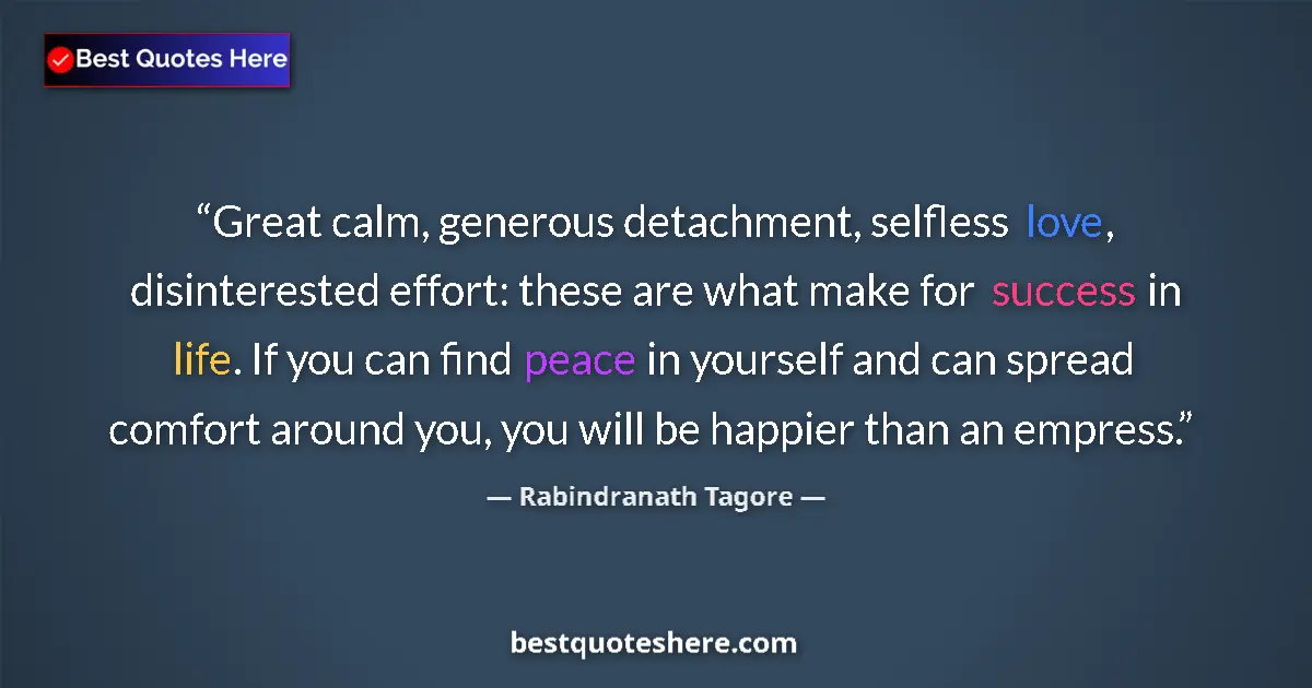 Quote by Rabindranath Tagore: Great calm, generous detachment, selfless love, disinterested effort: these are what make for succes...