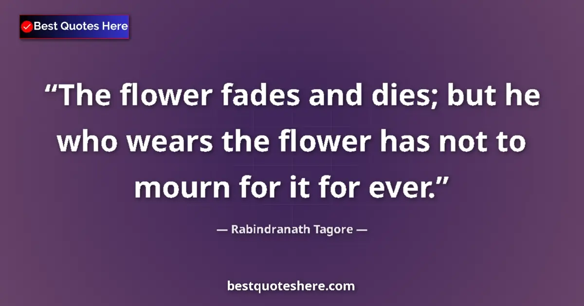 Quote by Rabindranath Tagore: The flower fades and dies; but he who wears the fl