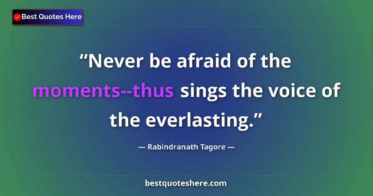 Quote by Rabindranath Tagore: Never be afraid of the moments--thus sings the voice of the everlasting....