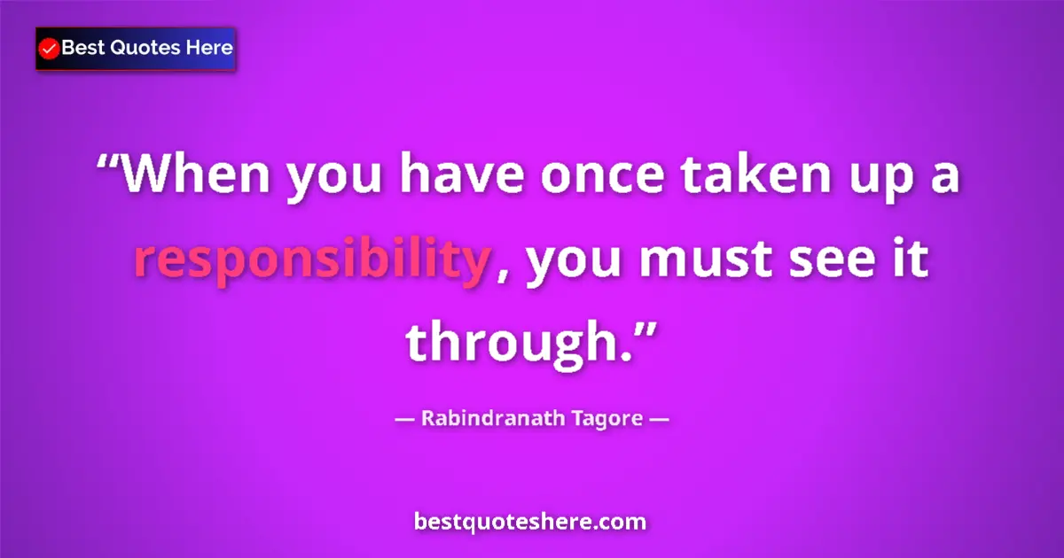 Quote by Rabindranath Tagore: When you have once taken up a responsibility, you