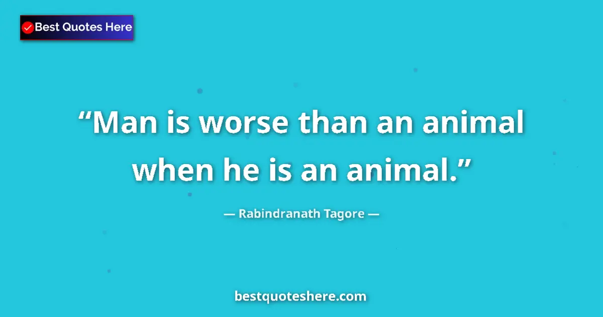 Quote by Rabindranath Tagore: Man is worse than an animal when he is an animal.