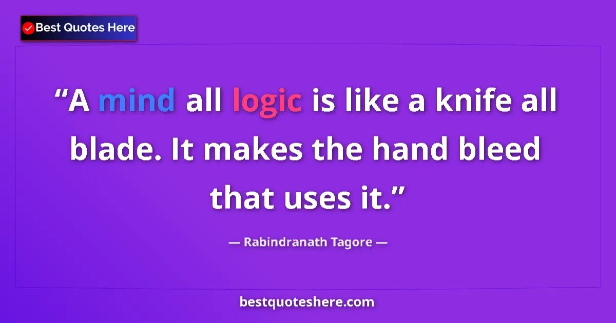 Quote by Rabindranath Tagore: A mind all logic is like a knife all blade. It makes the hand bleed that uses it....