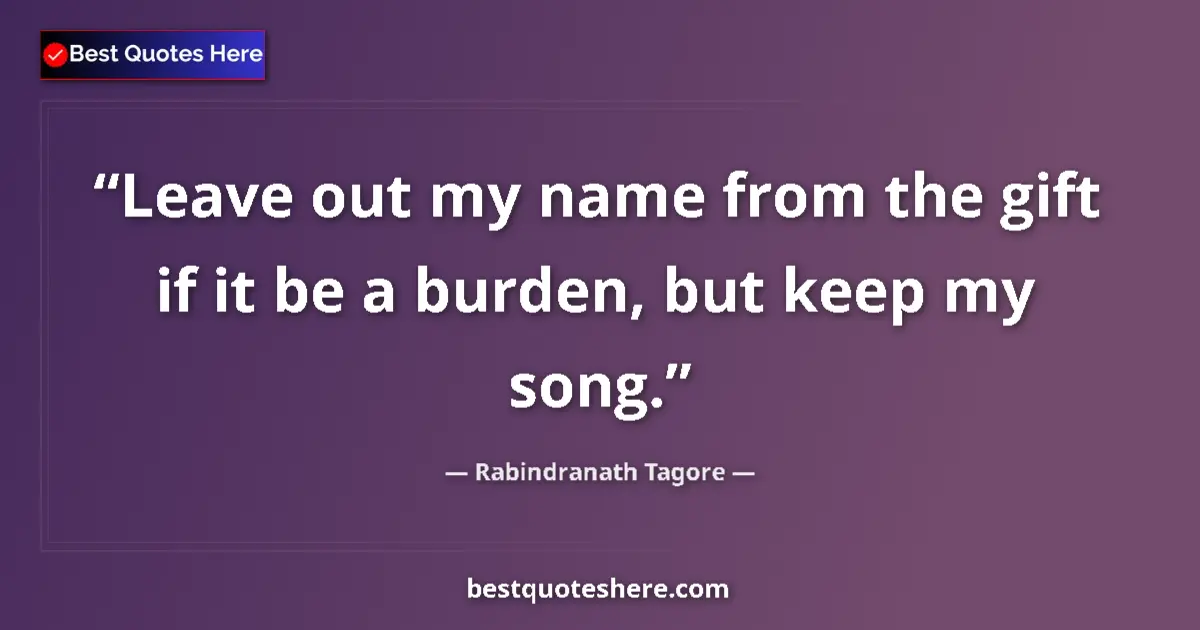 Quote by Rabindranath Tagore: Leave out my name from the gift if it be a burden,