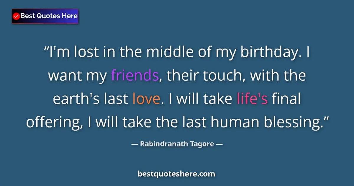 Quote by Rabindranath Tagore: I'm lost in the middle of my birthday. I want my friends, their touch, with the earth's last love. I...