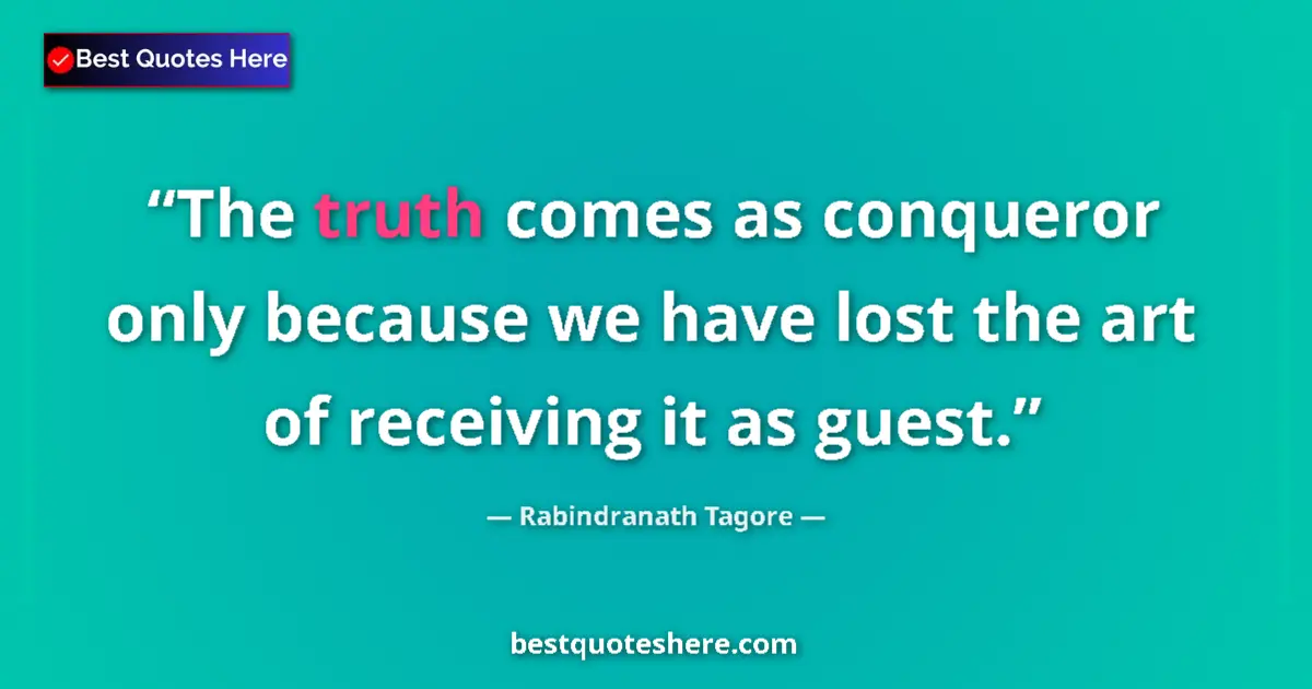 Quote by Rabindranath Tagore: The truth comes as conqueror only because we have