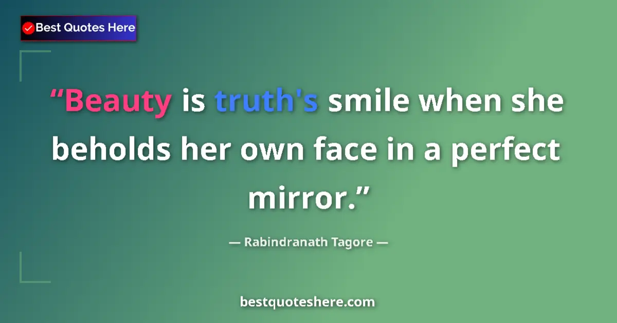 Quote by Rabindranath Tagore: Beauty is truth's smile when she beholds her own face in a perfect mirror....