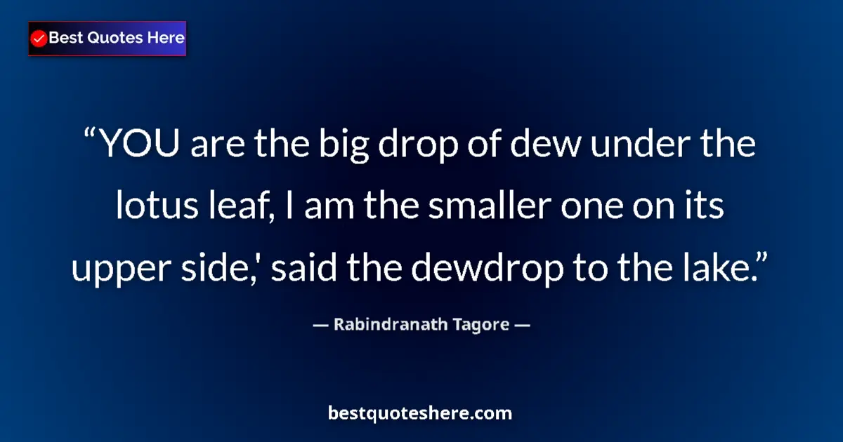 Quote by Rabindranath Tagore: YOU are the big drop of dew under the lotus leaf, I am the smaller one on its upper side,' said the ...