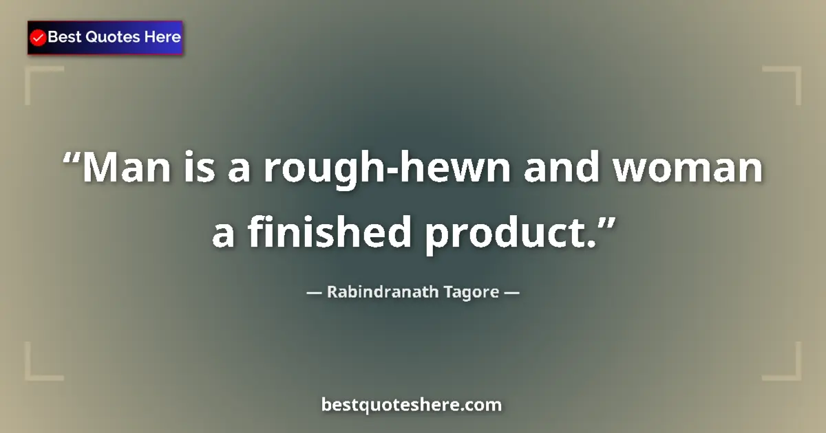 Quote by Rabindranath Tagore: Man is a rough-hewn and woman a finished product....