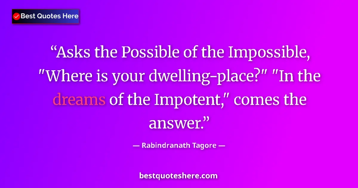 Quote by Rabindranath Tagore: Asks the Possible of the Impossible, 
