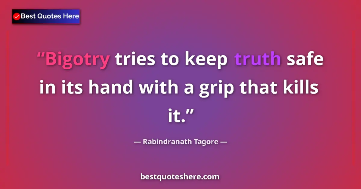 Quote by Rabindranath Tagore: Bigotry tries to keep truth safe in its hand with a grip that kills it....