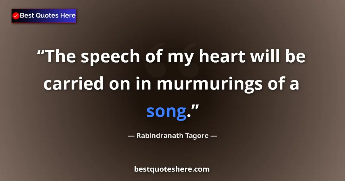 Quote by Rabindranath Tagore: The speech of my heart will be carried on in murmurings of a song....