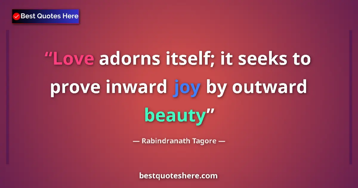 Quote by Rabindranath Tagore: Love adorns itself; it seeks to prove inward joy by outward beauty...