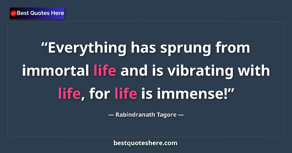 Quote by Rabindranath Tagore: Everything has sprung from immortal life and is vibrating with life, for life is immense!...