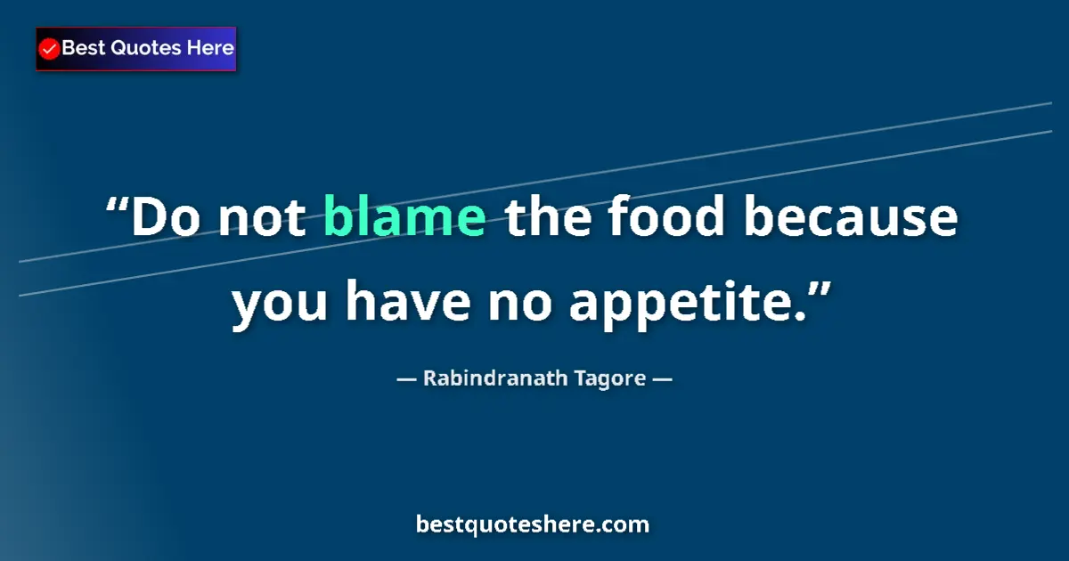 Quote by Rabindranath Tagore: Do not blame the food because you have no appetite....