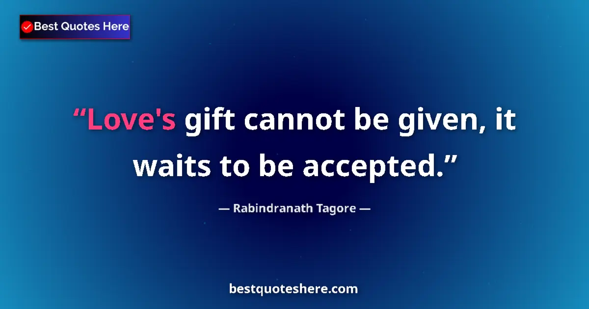 Quote by Rabindranath Tagore: Love's gift cannot be given, it waits to be accepted....