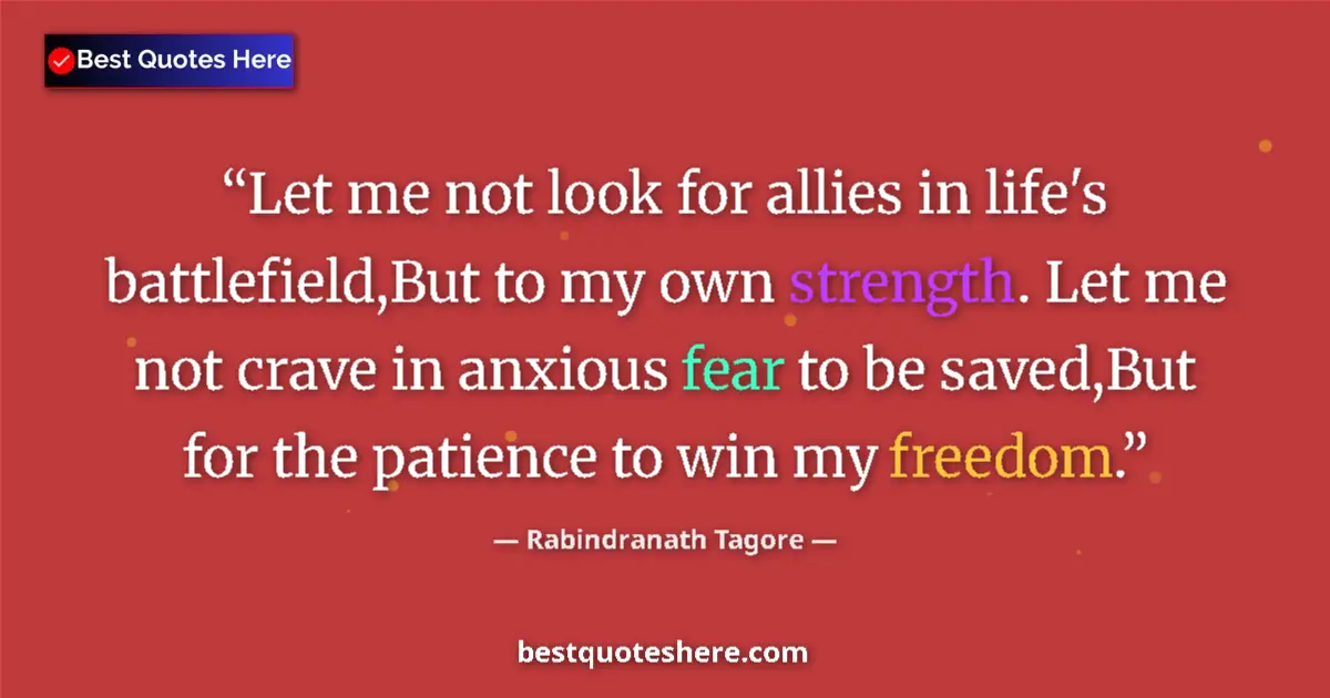 Quote by Rabindranath Tagore: Let me not look for allies in life's battlefield,But to my own strength. Let me not crave in anxious...