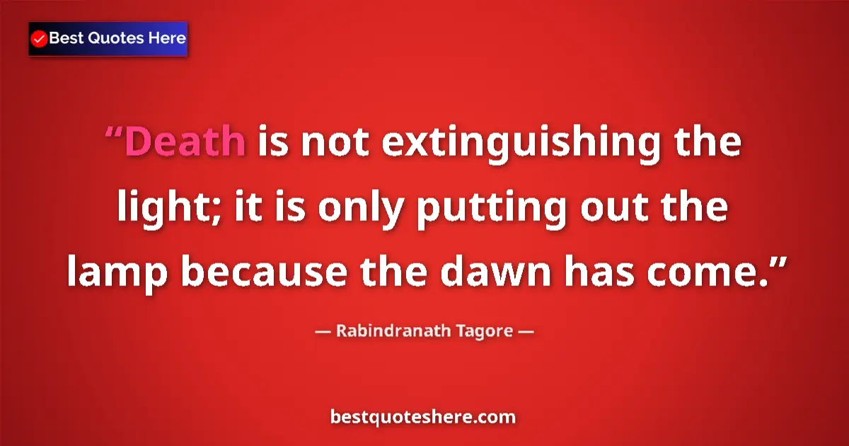 Quote by Rabindranath Tagore: Death is not extinguishing the light; it is only putting out the lamp because the dawn has come....