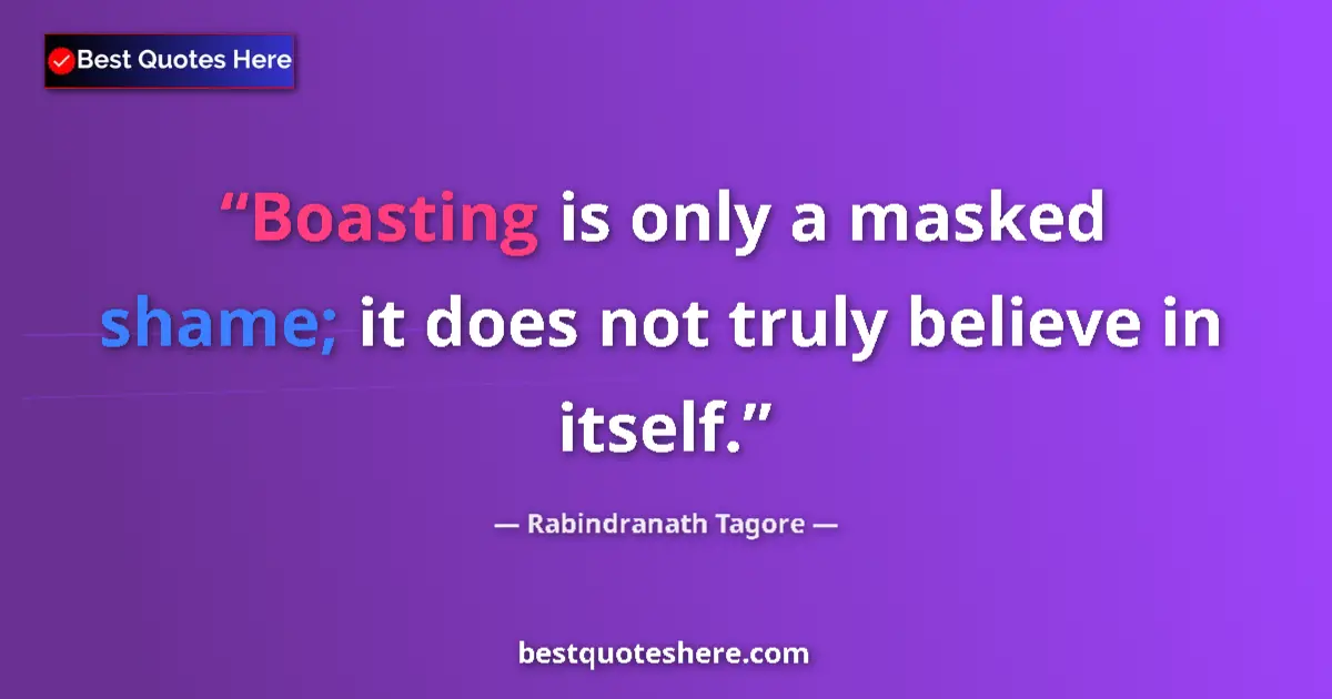 Quote by Rabindranath Tagore: Boasting is only a masked shame; it does not truly believe in itself....