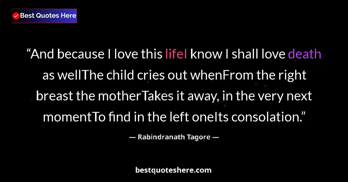 Quote by Rabindranath Tagore: And because I love this lifeI know I shall love death as wellThe child cries out whenFrom the right ...
