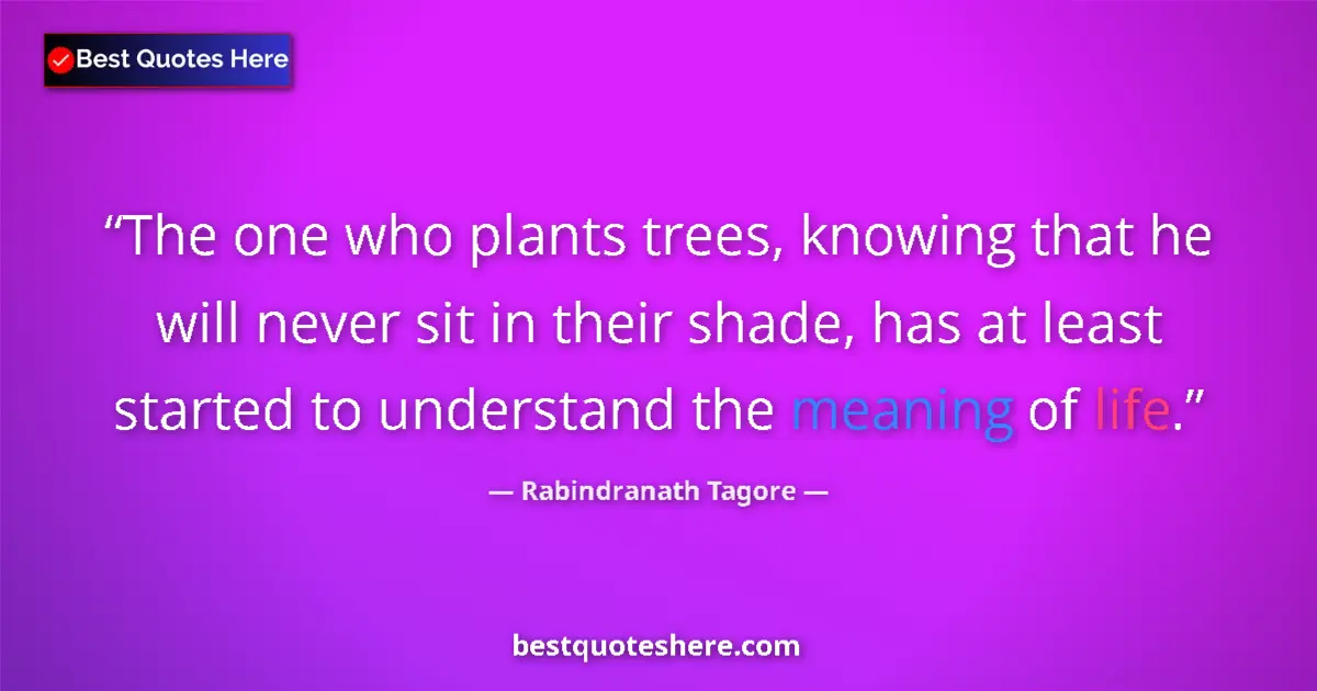 Quote by Rabindranath Tagore: The one who plants trees, knowing that he will never sit in their shade, has at least started to und...