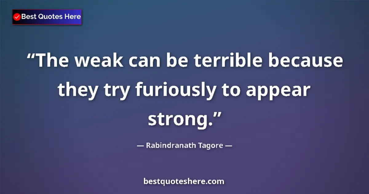 Quote by Rabindranath Tagore: The weak can be terrible because they try furiously to appear strong....
