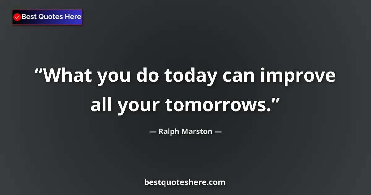 Quote by Ralph Marston: What you do today can improve all your tomorrows....