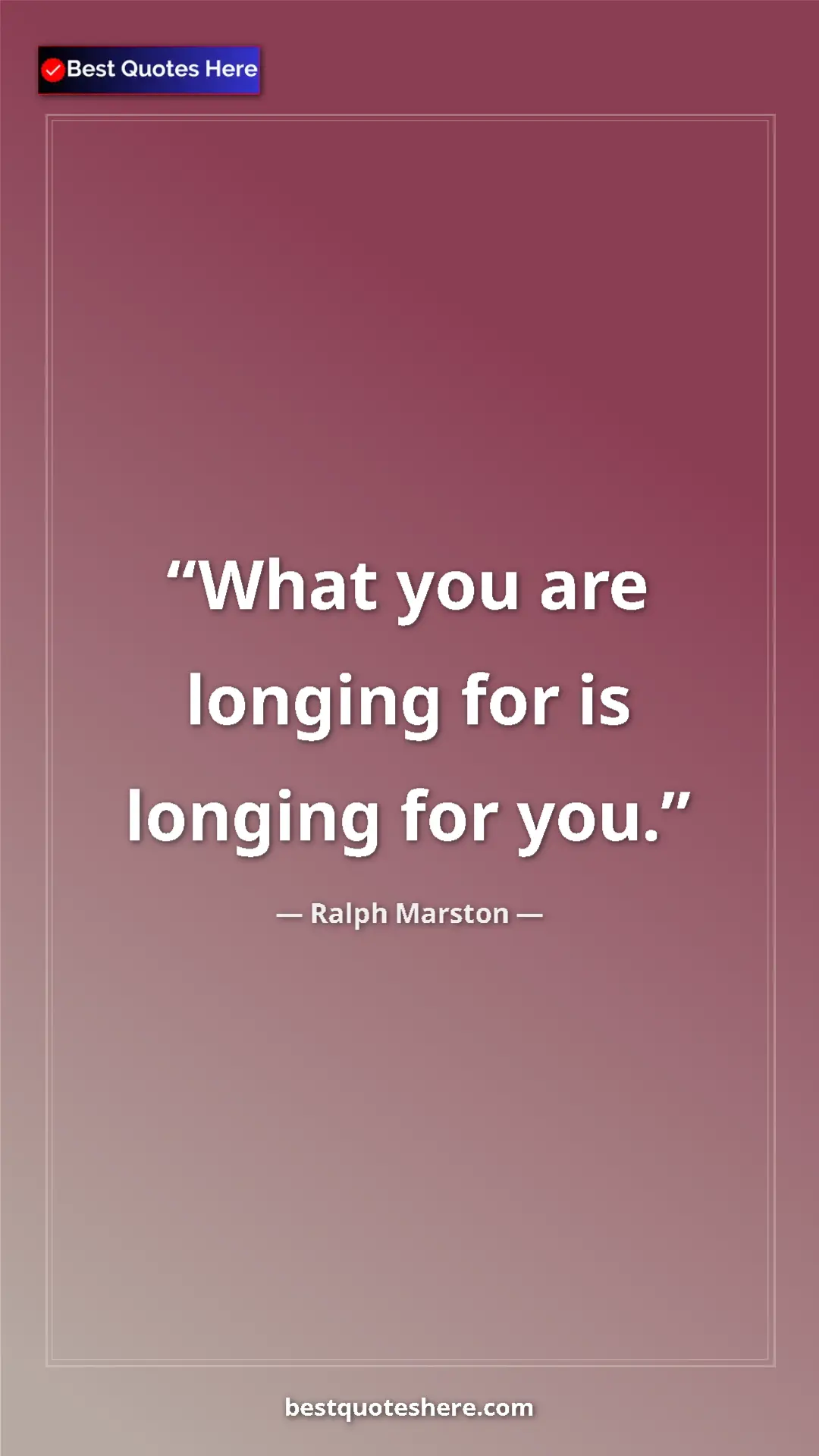 Pinterest quote poster by Ralph Marston: "What you are longing for is longing for you."