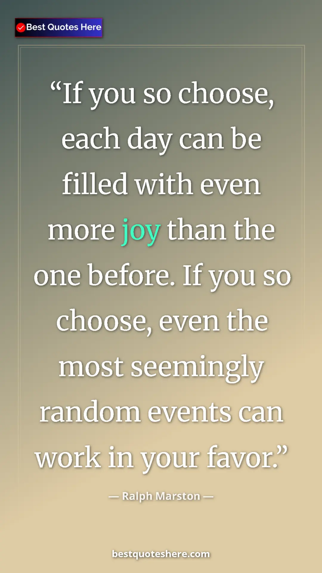 Pinterest quote poster by Ralph Marston: "If you so choose, each day can be filled with even more joy..."