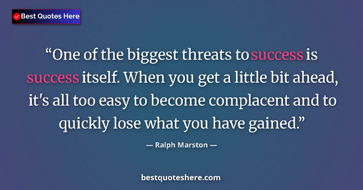 Quote by Ralph Marston: One of the biggest threats to success is success itself. When you get a little bit ahead, it's all t...