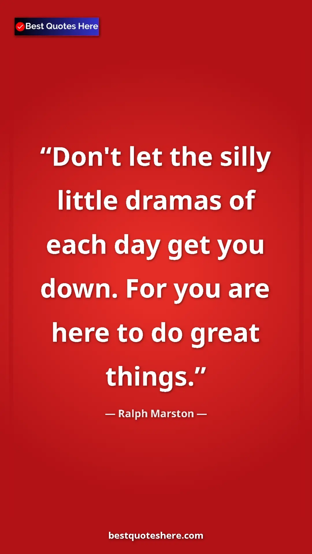 Pinterest quote poster by Ralph Marston: "Don't let the silly little dramas of each day get you down...."