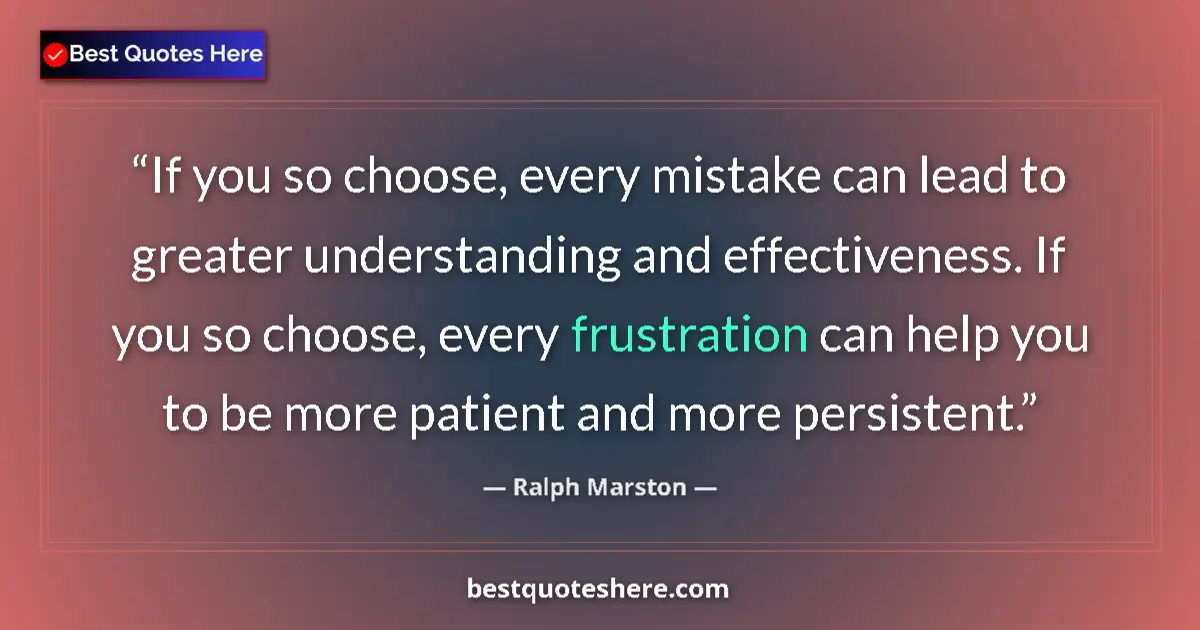 Quote by Ralph Marston: If you so choose, every mistake can lead to greater understanding and effectiveness. If you so choos...