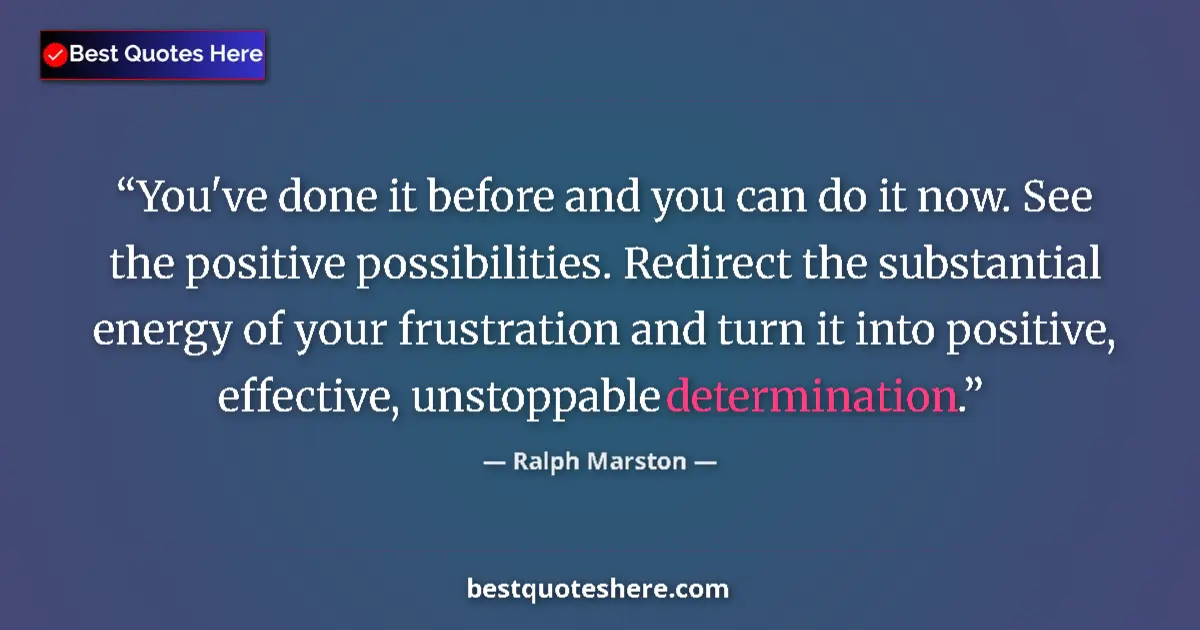 Quote by Ralph Marston: You've done it before and you can do it now. See the positive possibilities. Redirect the substantia...