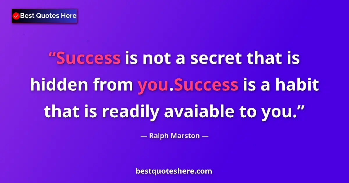Quote by Ralph Marston: Success is not a secret that is hidden from you.Success is a habit that is readily avaiable to you....