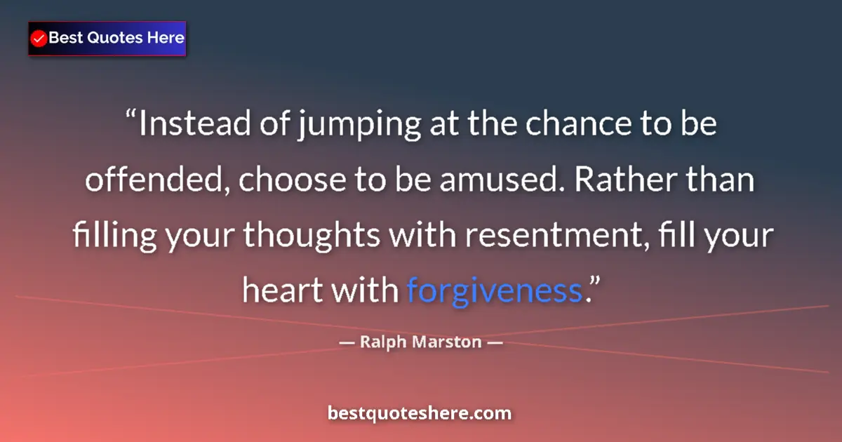 Quote by Ralph Marston: Instead of jumping at the chance to be offended, choose to be amused. Rather than filling your thoug...