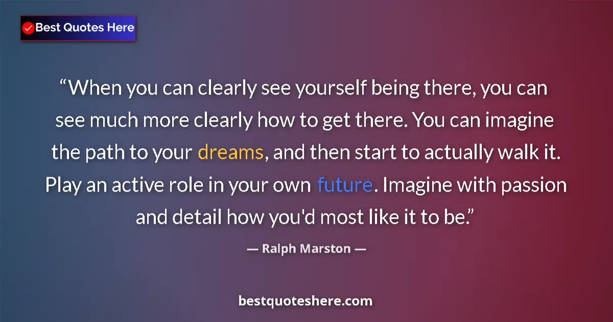 Quote by Ralph Marston: When you can clearly see yourself being there, you can see much more clearly how to get there. You c...