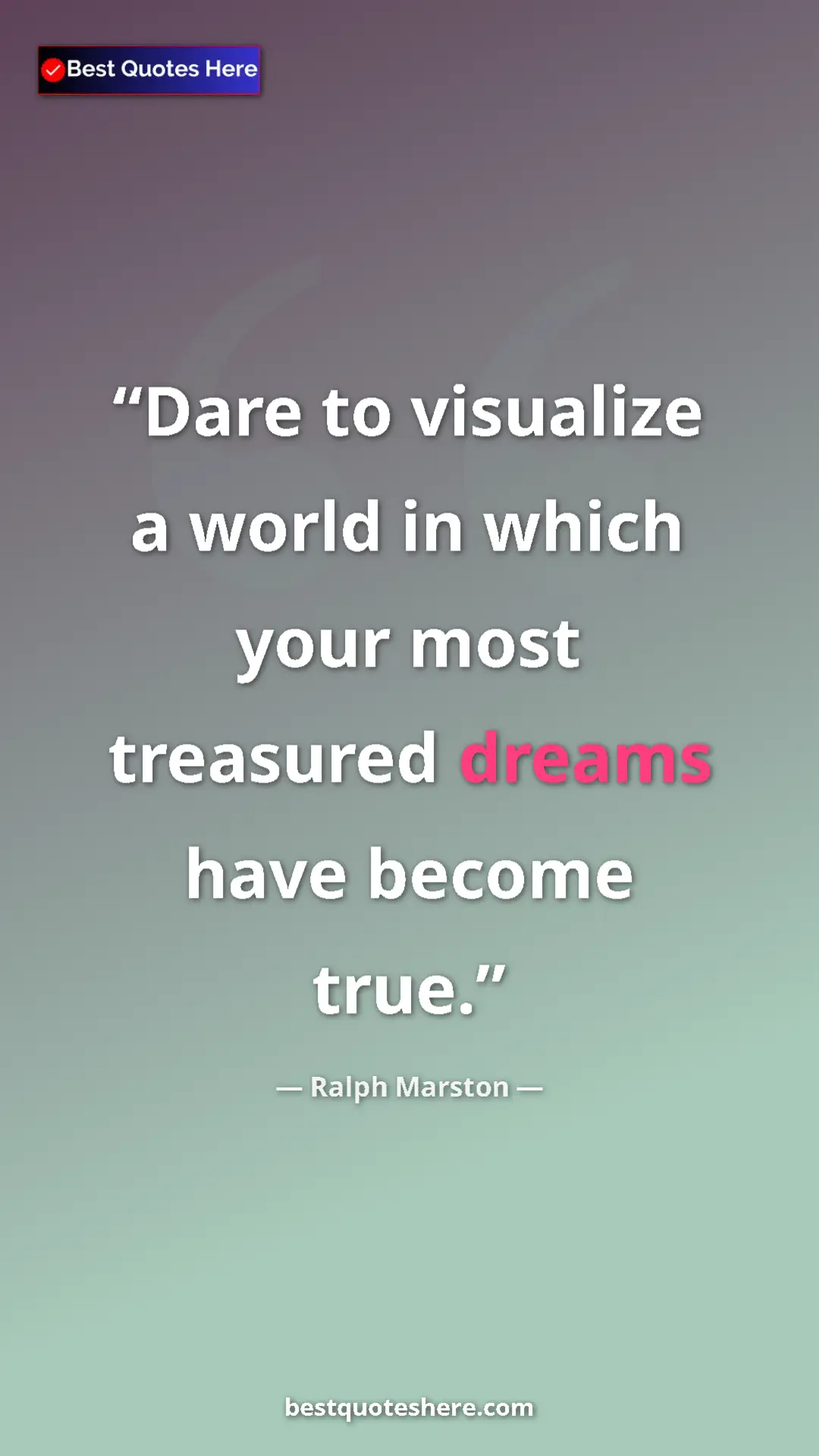 Pinterest quote poster by Ralph Marston: "Dare to visualize a world in which your most treasured..."