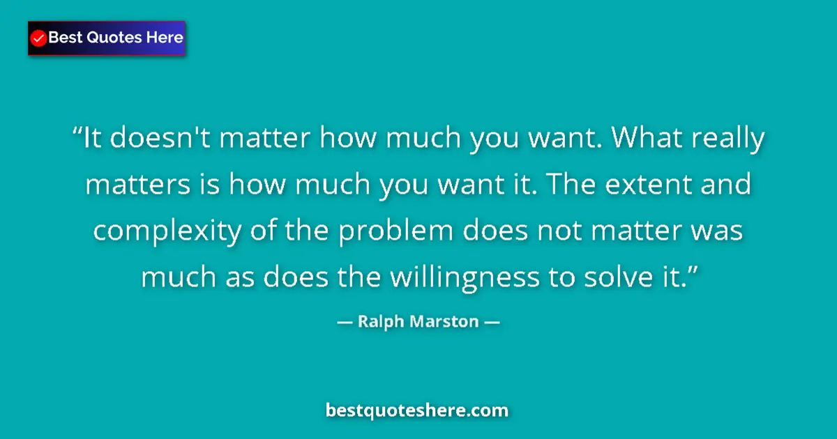 Quote by Ralph Marston: It doesn't matter how much you want. What really matters is how much you want it. The extent and com...
